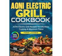 AONI Electric Grill Cookbook: AONI Electric Grill Recipes for Effortless Cooking & Maximum Flavor