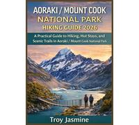 AORAKI / MOUNT COOK NATIONAL PARK HIKING GUIDE 2026: From Day Hikes to Alpine Adventures: A Practical Guide to Hiking, Hut Stays, and Scenic Trails in Aoraki / Mount Cook National Park