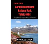AORAKI / MOUNT COOK NATIONAL PARK TRAVEL GUIDE: Stand among Giants from New Zealand’s Highest Peak and Glacial Valleys to Starry Skies, Alpine Trails, and Untamed Mountain Landscapes
