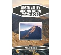 AOSTA VALLEY HIKING GUIDE 2025-2026: A Step-by-Step Guide to the Best Hikes in Courmayeur, Cervinia, Cogne, and Beyond