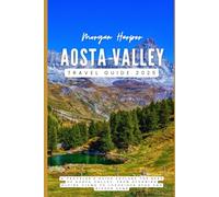 Aosta Valley Travel Guide 2025: A Traveler's Guide Explore the Best of Aosta Valley, from Stunning Alpine Views to Luxurious Spas and Hidden Gems