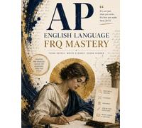 AP Lang FRQ Mastery Workbook: AP English Language and Composition Practice Prompts with Model Essays and Scoring Guides for All Three FRQ Types