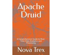 Apache Druid: A Comprehensive Guide to Real-Time Data Analytics and Processing