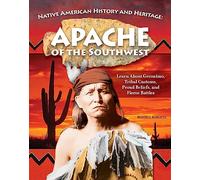 Apache of the Southwest: Learn About Geronimo, Tribal Customs, Proud Beliefs, and Fierce Battles