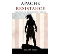 Apache Resistance: Geronimo And The Fight For Freedom