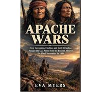 Apache Wars: How Geronimo, Cochise, and the Chiricahua Fought the U.S. Army from the Bascom Affair to the Final Surrender in 1886