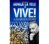 ¡APAGA LA TELE Y VIVE!: - LA TELEVISIÓN QUE ME TOCÓ HACER -