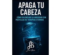 APAGA TU CABEZA: CÓMO SILENCIAR LA ANSIEDAD SIN PASTILLAS NI TERAPIAS ETERNAS