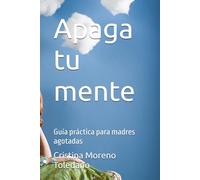 Apaga tu mente: Guía práctica para madres agotadas