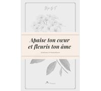 Apaise ton cœur et fleuris ton âme.: Deviens la meilleure version de toi-même !: Tendresse et bienveillance: 1