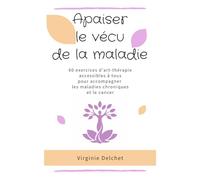 Apaiser le vécu de la maladie: 60 exercices d’art-thérapie accessibles à tous pour faire face aux maladies chroniques et au cancer