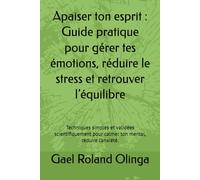 Apaiser ton esprit : Guide pratique pour gérer tes émotions, réduire le stress et retrouver l’équilibre: Techniques simples et validées scientifiquement pour calmer ton mental, réduire l’anxiété.