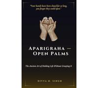 Aparigraha (अपरिग्रह) - Open Palms: The Ancient Art of Holding Life Without Grasping It: “Your hands have been closed for so long, you forgot they could open.”