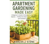 Apartment Gardening Made Easy: A Beginner’s Guide to Growing Food in Small Spaces - Perfect for Urban Living, Balconies, and Container Setups