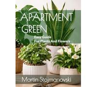 Apartment Green: Easy Guide for Plants and Flowers