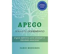 Apego - A Raiz do Sofrimento: O guia definitivo para alcançar a liberdade emocional