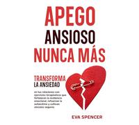 Apego ansioso nunca más: Transforma la ansiedad en tus relaciones con ejercicios terapéuticos que fortalecen la resiliencia emocional, refuerzan la autoestima y cultivan vínculos seguros