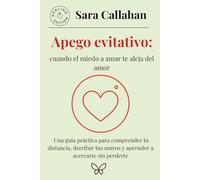 Apego evitativo: cuando el miedo a amar te aleja del amor: Una guía práctica para comprender tu distancia, derribar tus muros y aprender a acercarte sin perderte