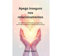 Apego inseguro nos relacionamentos: Um caminho comprovado para segurança emocional, autoestima e conexão mais profunda