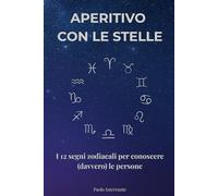 Aperitivo con le Stelle: I 12 segni zodiacali per conoscere (davvero) le persone