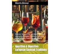 Aperitivo & Digestivo: European Cocktail Traditions: Discover 100 aperitivo and digestivo recipes inspired by European traditions, featuring Italian spritzes, French Kir, and Spanish sangrias