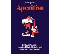 Aperitivo. Il rito dell'aperitivo con oltre 100 ricette dei grandi bartender e chef italiani