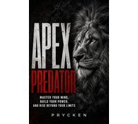 Apex Predator: Master Your Mind, Build Your Power, and Rise Beyond Your Limits