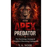 Apex Predator: The Psychology, Strategy & Discipline of Becoming Unstoppable