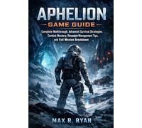 APHELION GAME GUIDE: Complete Walkthrough, Advanced Survival Strategies, Combat Mastery, Resource Management Tips, and Full Mission Breakdown