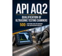 API AQ2: Qualification of Ultrasonic Testing Examiners: 500 Questions and Explanations for Certification Success