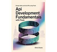 API DEVELOPMENT FUNDAMENTALS WITH FLASK: DESIGN, BUILD, AND TEST APIs USING FLASK