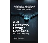 API Gateway Design Patterns for Cloud Computing: Designing Secure, Scalable, and High-Performance APIs for Modern Cloud Systems