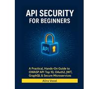 API Security for Beginners: A Practical, Hands-On Guide to OWASP API Top 10, OAuth2, JWT, GraphQL & Secure Microservices