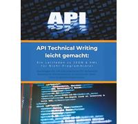 API Technical Writing leicht gemacht: Ein Leitfaden zu JSON & XML für Nicht-Programmierer: Dokumentieren strukturierter Daten ohne Programmierkenntnisse