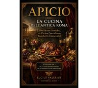 Apicio: La Cucina dell’Antica Roma: 100 Ricette Storiche tra Cucina Quotidiana e Banchetti Aristocratici