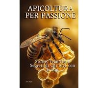 Apicoltura per Passione: Storie, Tecniche e Segreti di Chi Vive con le Api...