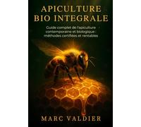Apiculture Bio Intégrale: Guide complet de l'apiculture contemporaine et biologique : méthodes certifiées et rentables.