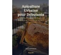 Apiculture Urbaine pour Débutants: Installer sa Première Ruche sur un Balcon, une Terrasse ou un Petit Jardin en Ville - Sans Terrain Agricole