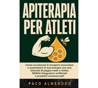 APITERAPIA PER ATLETI: Come accelerare il recupero muscolare e aumentare la tua energia con una miscela di pappa reale e miele, SENZA integratori artificiali o prodotti commerciali!