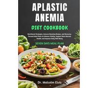 APLASTIC ANEMIA DIET COOKBOOK: Nutritional Strategies, Immune-Boosting Recipes, and Recovery-Focused Meal Plans to Enhance Vitality, Support Bone Marrow Health, and Improve Daily Well-Being