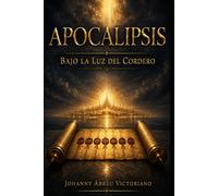 Apocalipsis bajo la luz del Cordero: Una guía bíblica, clara y esperanzadora para comprender la profecía final