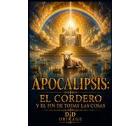 APOCALIPSIS: EL CORDERO Y EL FIN DE TODAS LAS COSAS.