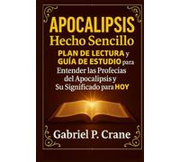 APOCALIPSIS Hecho Sencillo: Plan de Lectura y Guía de Estudio para Entender las Profecías del Apocalipsis y Su Significado para HOY