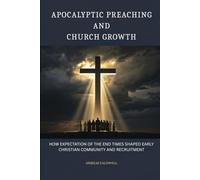 Apocalyptic Preaching and Church Growth: How Expectation of the End Times Shaped Early Christian Community and Recruitment