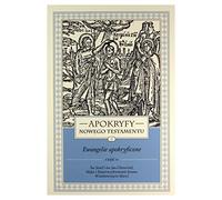 Apokryfy Nowego Testamentu Ewangelie apokryficzne Tom 1 Część 2: Św. Józef i św. Jan Chrzciciel, Męka i Zmartwychwstanie Jezusa, Wniebowzięcie Maryi