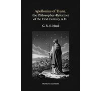 Apollonius of Tyana, the Philosopher-Reformer of the First Century A.D: The Essential Critical Study of the Ancient Sage