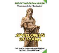 Apollonius of Tyana: The Pythagorean Healer - Mysticism & Spiritual Teachings: The Hindu / Buddhist and Orphic Origins of Christianity