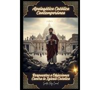Apologética Católica Contemporánea: Respuestas a Objeciones Contra la Iglesia Catolica