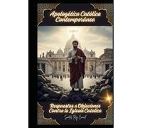 Apologética Católica Contemporánea: Respuestas a Objeciones Contra la Iglesia Catolica