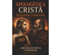 Apologética Cristã: Cristianismo e Kardecismo: Uma Análise Crítica e Comparada